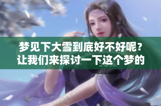 梦见下大雪到底好不好呢？让我们来探讨一下这个梦的含义。