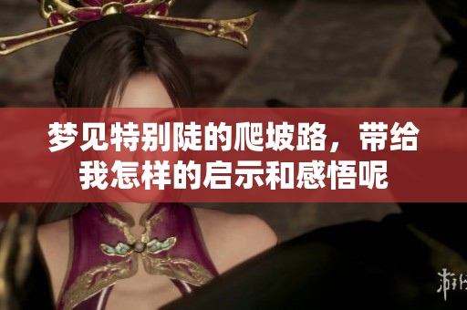 梦见特别陡的爬坡路，带给我怎样的启示和感悟呢