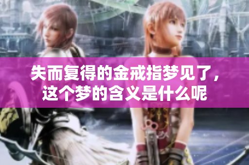 失而复得的金戒指梦见了，这个梦的含义是什么呢