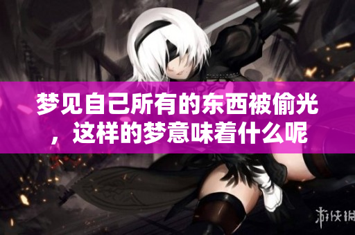 梦见自己所有的东西被偷光，这样的梦意味着什么呢