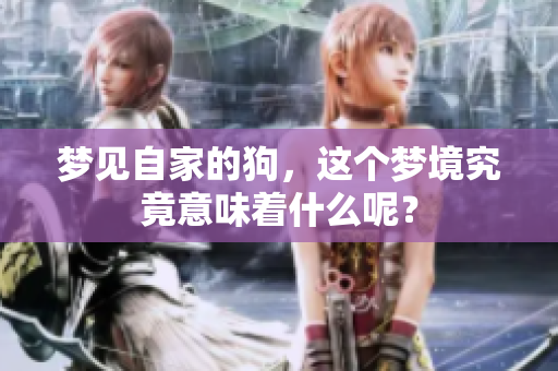梦见自家的狗，这个梦境究竟意味着什么呢？