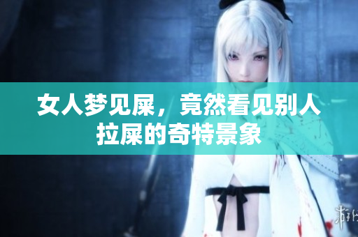 女人梦见屎，竟然看见别人拉屎的奇特景象