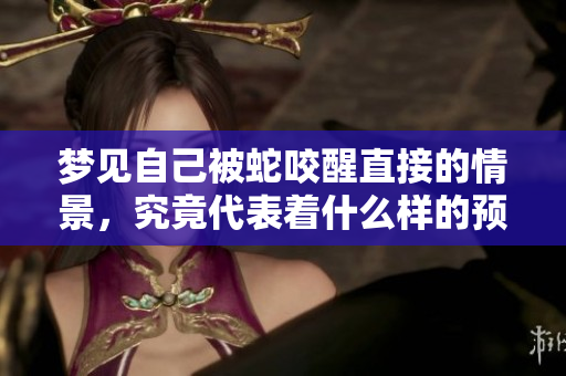 梦见自己被蛇咬醒直接的情景，究竟代表着什么样的预兆呢