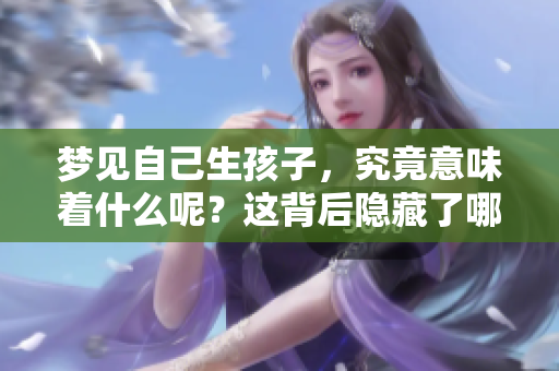 梦见自己生孩子，究竟意味着什么呢？这背后隐藏了哪些深刻的含义？