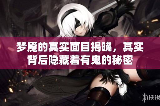 梦魇的真实面目揭晓，其实背后隐藏着有鬼的秘密