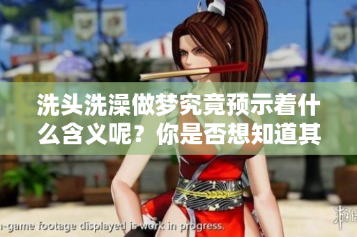 洗头洗澡做梦究竟预示着什么含义呢？你是否想知道其背后的深意？