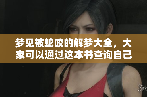 梦见被蛇咬的解梦大全，大家可以通过这本书查询自己的梦境解析