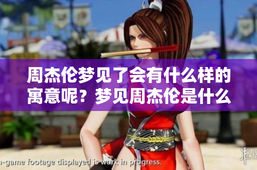 周杰伦梦见了会有什么样的寓意呢？梦见周杰伦是什么意思呢？
