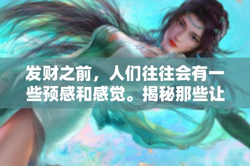 发财之前，人们往往会有一些预感和感觉。揭秘那些让人感知发财的潜在信号。