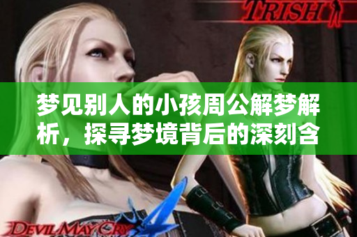 梦见别人的小孩周公解梦解析，探寻梦境背后的深刻含义