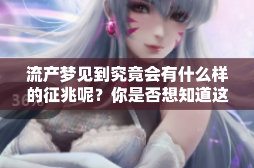 流产梦见到究竟会有什么样的征兆呢？你是否想知道这里面隐藏的含义？