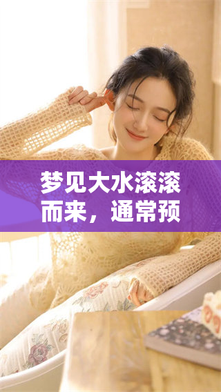 梦见大水滚滚而来，通常预示着什么样的兆头呢