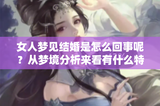 女人梦见结婚是怎么回事呢？从梦境分析来看有什么特别的含义吗