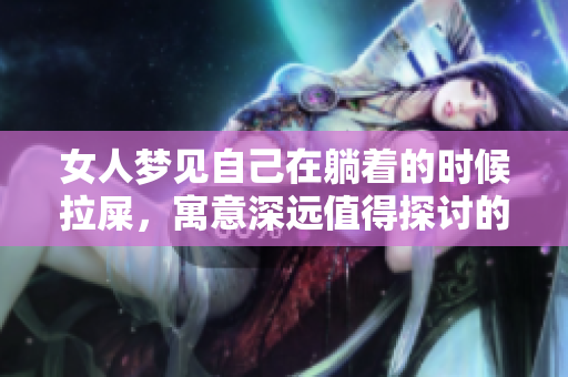 女人梦见自己在躺着的时候拉屎，寓意深远值得探讨的梦境解析