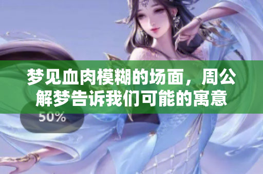 梦见血肉模糊的场面，周公解梦告诉我们可能的寓意