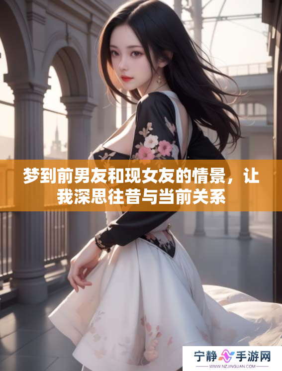 梦到前男友和现女友的情景，让我深思往昔与当前关系