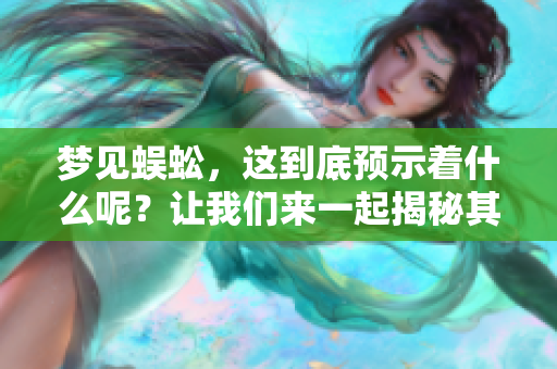 梦见蜈蚣，这到底预示着什么呢？让我们来一起揭秘其中的含义。
