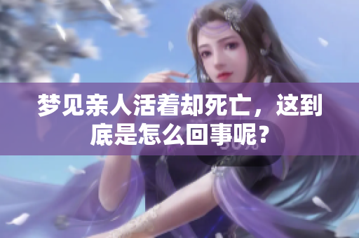 梦见亲人活着却死亡，这到底是怎么回事呢？