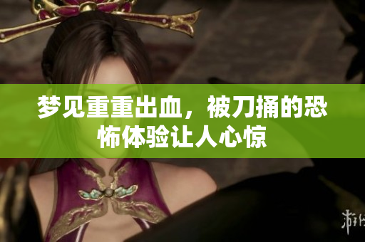 梦见重重出血，被刀捅的恐怖体验让人心惊