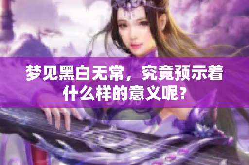 梦见黑白无常，究竟预示着什么样的意义呢？
