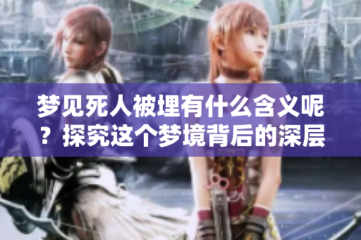 梦见死人被埋有什么含义呢？探究这个梦境背后的深层意义