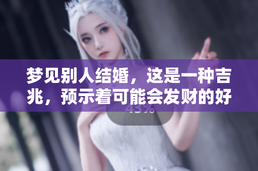 梦见别人结婚，这是一种吉兆，预示着可能会发财的好事。