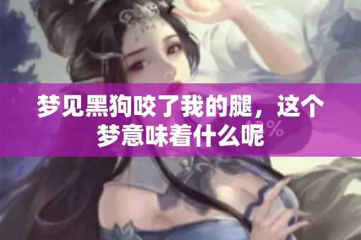 梦见黑狗咬了我的腿，这个梦意味着什么呢