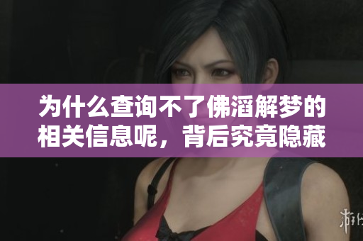 为什么查询不了佛滔解梦的相关信息呢，背后究竟隐藏了什么原因呢