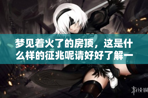 梦见着火了的房顶，这是什么样的征兆呢请好好了解一下