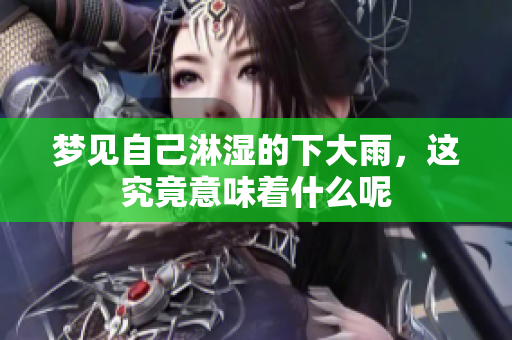 梦见自己淋湿的下大雨，这究竟意味着什么呢