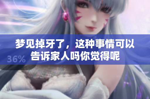 梦见掉牙了，这种事情可以告诉家人吗你觉得呢