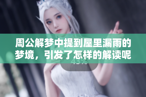 周公解梦中提到屋里漏雨的梦境，引发了怎样的解读呢