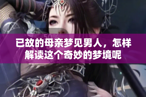 已故的母亲梦见男人，怎样解读这个奇妙的梦境呢
