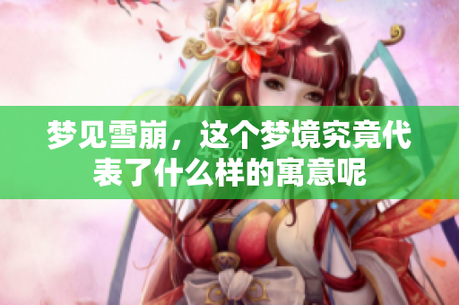 梦见雪崩，这个梦境究竟代表了什么样的寓意呢