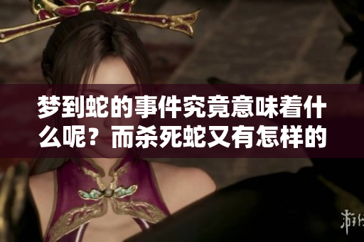 梦到蛇的事件究竟意味着什么呢？而杀死蛇又有怎样的深意呢？