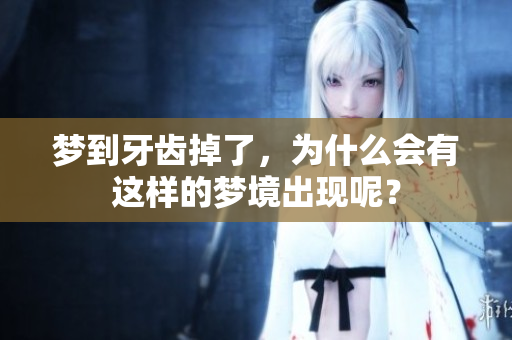梦到牙齿掉了，为什么会有这样的梦境出现呢？