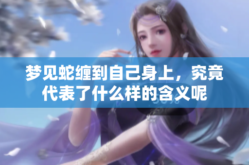 梦见蛇缠到自己身上，究竟代表了什么样的含义呢