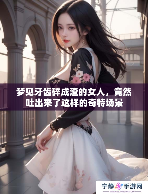 梦见牙齿碎成渣的女人，竟然吐出来了这样的奇特场景
