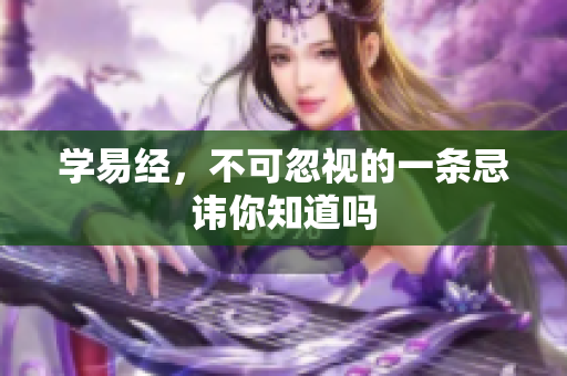 学易经，不可忽视的一条忌讳你知道吗