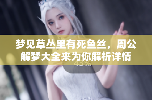 梦见草丛里有死鱼丝，周公解梦大全来为你解析详情