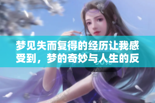 梦见失而复得的经历让我感受到，梦的奇妙与人生的反转