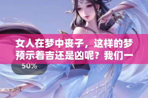女人在梦中丧子，这样的梦预示着吉还是凶呢？我们一起来探讨一下。