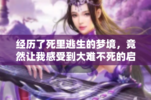 经历了死里逃生的梦境，竟然让我感受到大难不死的启示