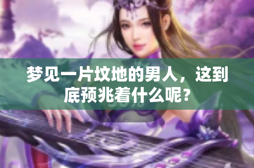 梦见一片坟地的男人，这到底预兆着什么呢？