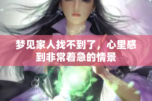 梦见家人找不到了，心里感到非常着急的情景