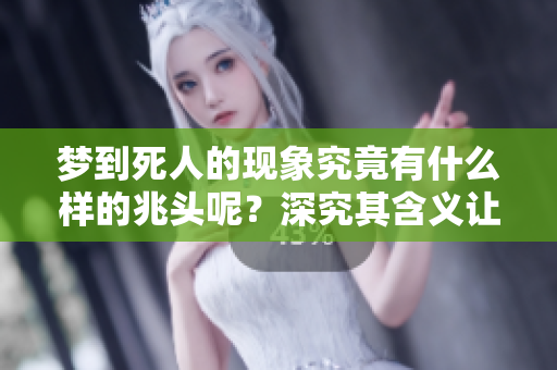 梦到死人的现象究竟有什么样的兆头呢？深究其含义让我们来探讨一下。