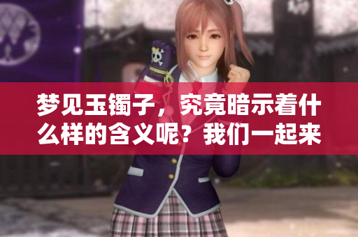 梦见玉镯子，究竟暗示着什么样的含义呢？我们一起来探讨一下。
