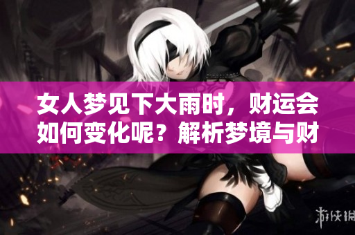 女人梦见下大雨时，财运会如何变化呢？解析梦境与财富之间的关系。