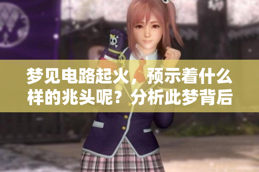 梦见电路起火，预示着什么样的兆头呢？分析此梦背后的意义。