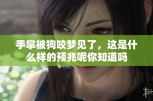 手掌被狗咬梦见了，这是什么样的预兆呢你知道吗